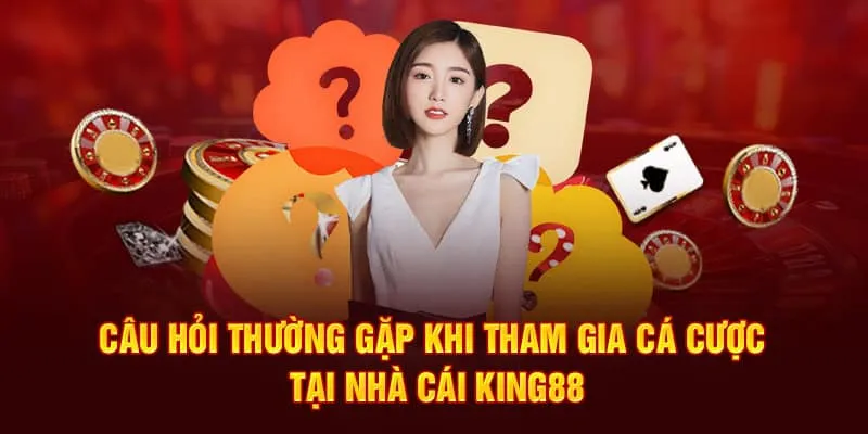 Câu hỏi thường gặp khi tham gia các cược tại nhà cái King88